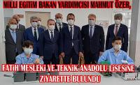 Milli Eğitim Bakan yardımcısı Mahmut Özer, Fatih Mesleki ve Teknik Anadolu ‘lisesi müdürlüğü ve atölyelerini ziyaret etti.